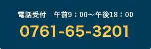 電話受付 午前9:00~午後18:00 0761-65-3201